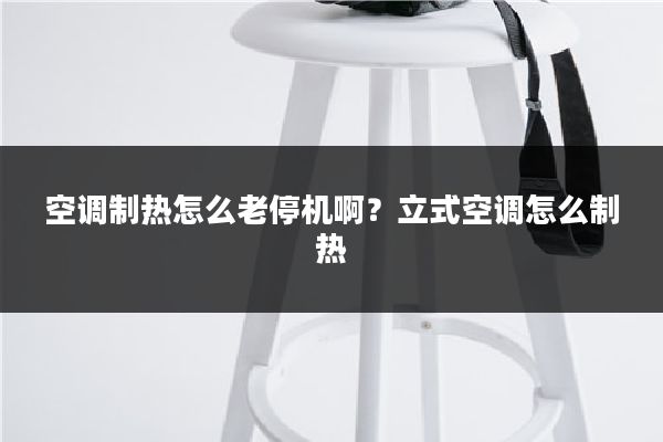 空调制热怎么老停机啊？立式空调怎么制热