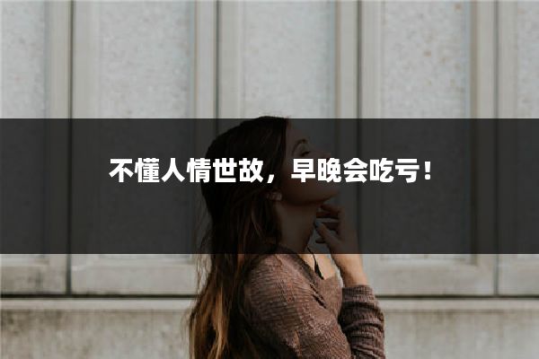 不懂人情世故，早晚会吃亏！