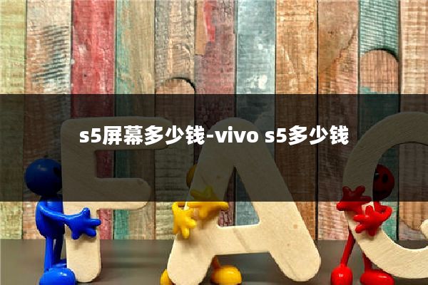s5屏幕多少钱-vivo s5多少钱