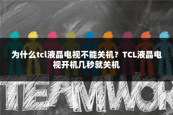 为什么tcl液晶电视不能关机?TCL液晶电视开机几秒就关机