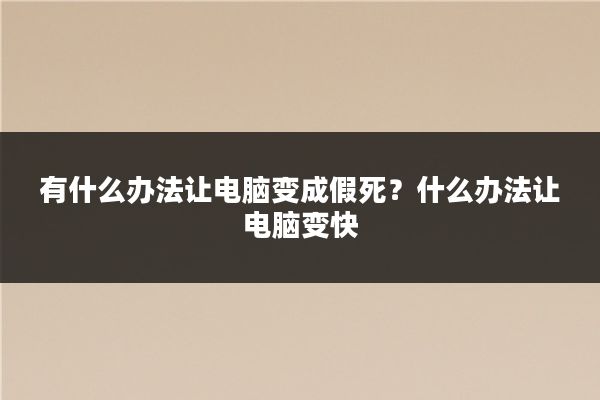 有什么办法让电脑变成假死？什么办法让电脑变快