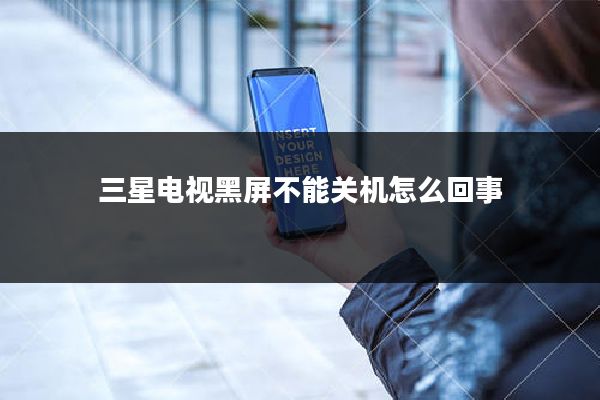 三星电视黑屏不能关机怎么回事