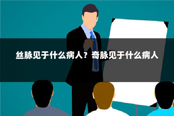 丝脉见于什么病人?奇脉见于什么病人