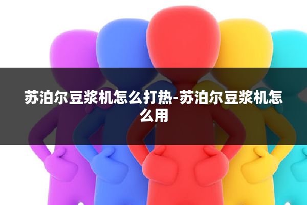 苏泊尔豆浆机怎么打热-苏泊尔豆浆机怎么用
