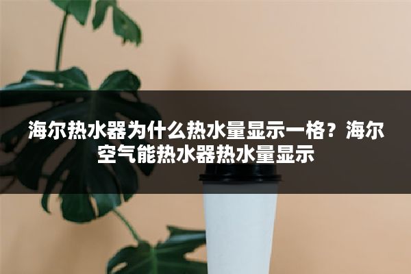 海尔热水器为什么热水量显示一格？海尔空气能热水器热水量显示