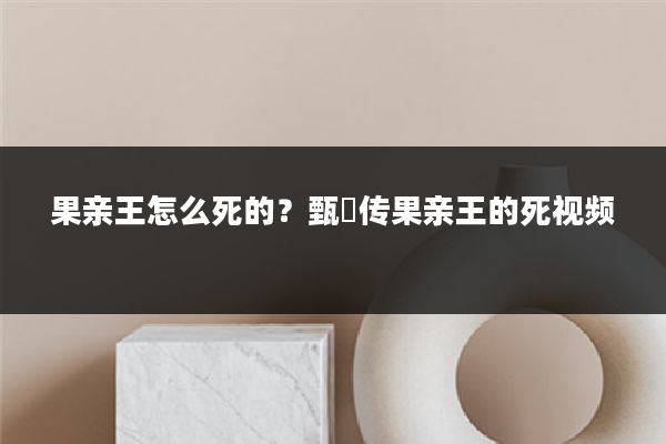果亲王怎么死的?甄嬛传果亲王的死视频
