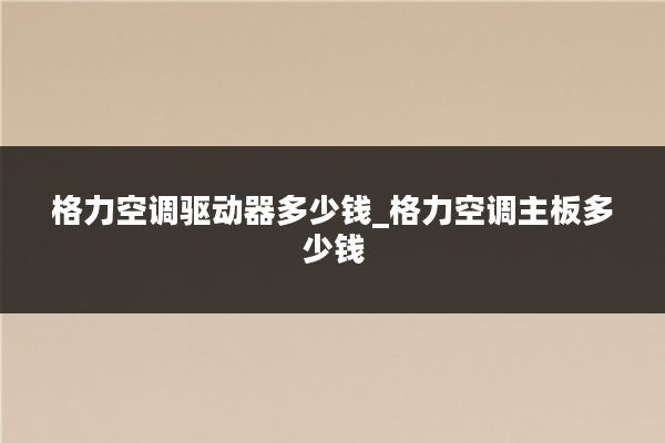 格力空调驱动器多少钱_格力空调主板多少钱