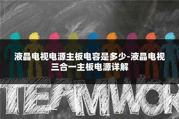 液晶电视电源主板电容是多少-液晶电视三合一主板电源详解