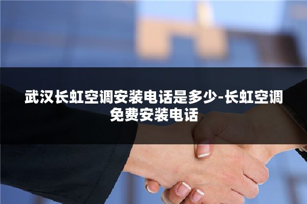 武汉长虹空调安装电话是多少-长虹空调免费安装电话