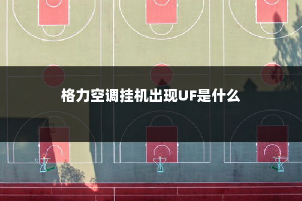 格力空调挂机出现UF是什么