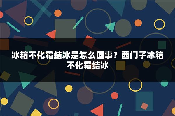 冰箱不化霜结冰是怎么回事？西门子冰箱不化霜结冰