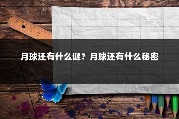 月球还有什么谜？月球还有什么秘密