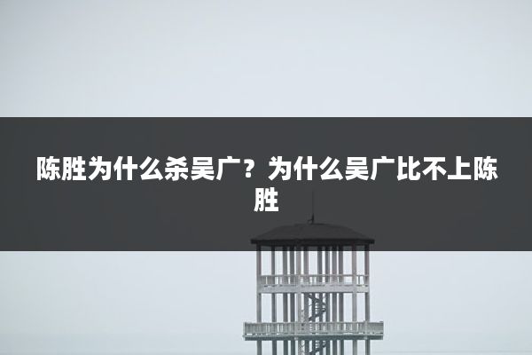 陈胜为什么杀吴广？为什么吴广比不上陈胜