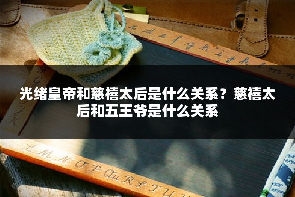 光绪皇帝和慈禧太后是什么关系?慈禧太后和五王爷是什么关系