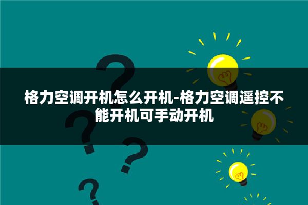 格力空调开机怎么开机-格力空调遥控不能开机可手动开机