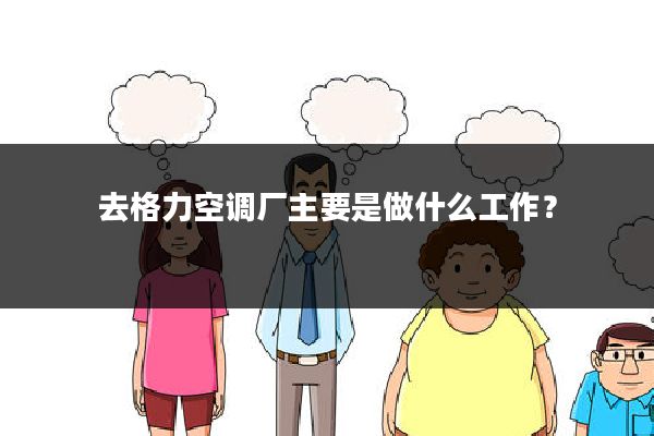 去格力空调厂主要是做什么工作?