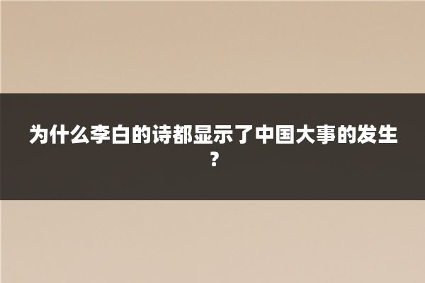 为什么李白的诗都显示了中国大事的发生？