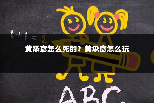 黄承彦怎么死的?黄承彦怎么玩