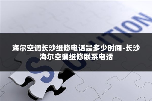 海尔空调长沙维修电话是多少时间-长沙海尔空调维修联系电话