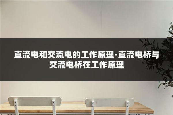 直流电和交流电的工作原理-直流电桥与交流电桥在工作原理