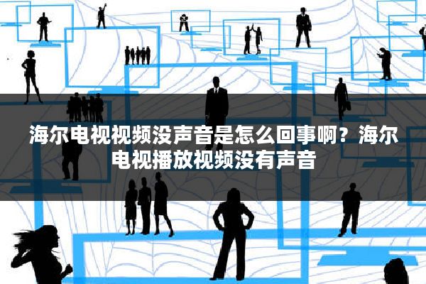 海尔电视视频没声音是怎么回事啊?海尔电视播放视频没有声音
