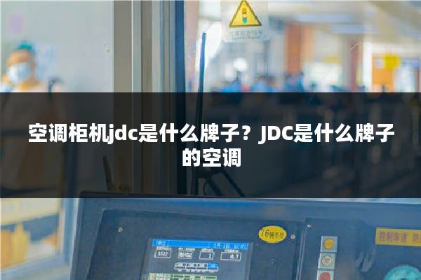 空调柜机jdc是什么牌子？JDC是什么牌子的空调
