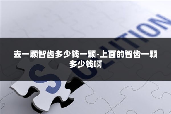 去一颗智齿多少钱一颗-上面的智齿一颗多少钱啊