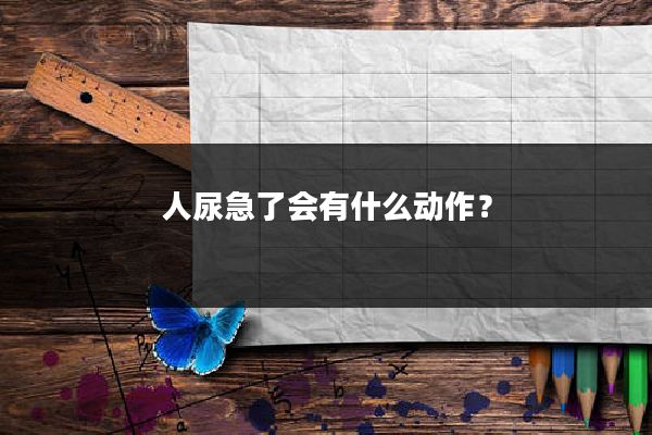 人尿急了会有什么动作？