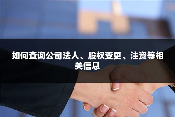 如何查询公司法人、股权变更、注资等相关信息