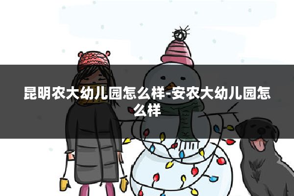 昆明农大幼儿园怎么样-安农大幼儿园怎么样