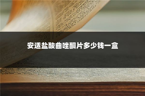 安适盐酸曲唑酮片多少钱一盒