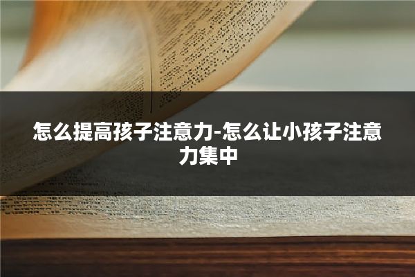 怎么提高孩子注意力-怎么让小孩子注意力集中