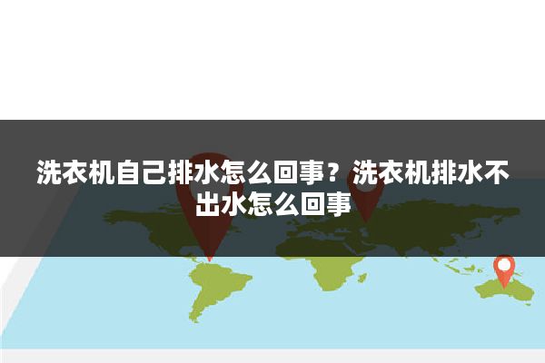 洗衣机自己排水怎么回事?洗衣机排水不出水怎么回事