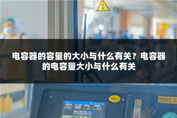 电容器的容量的大小与什么有关？电容器的电容量大小与什么有关