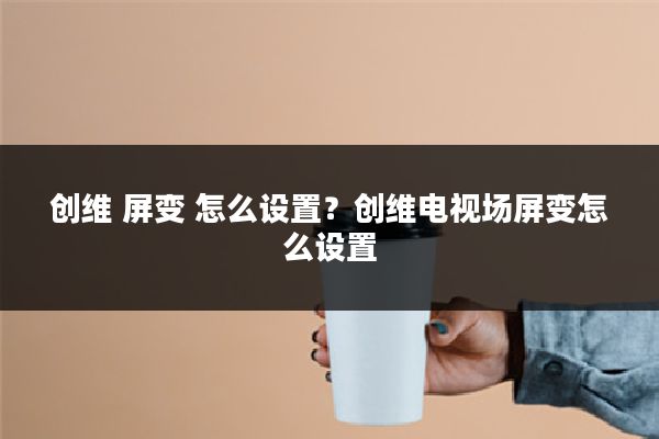 创维 屏变 怎么设置?创维电视场屏变怎么设置