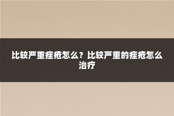 比较严重痤疮怎么？比较严重的痤疮怎么治疗