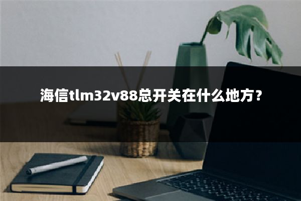 海信tlm32v88总开关在什么地方?