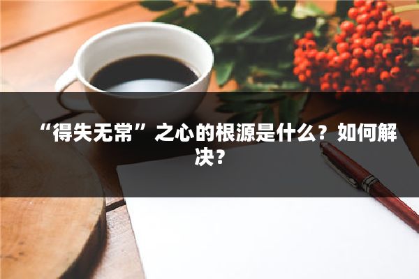 “得失无常”之心的根源是什么?如何解决?