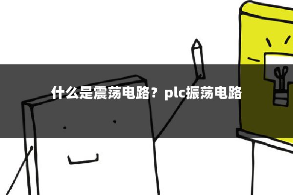 什么是震荡电路？plc振荡电路