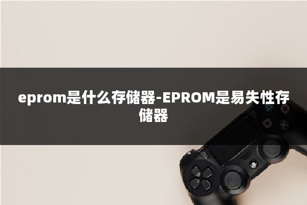 eprom是什么存储器-EPROM是易失性存储器