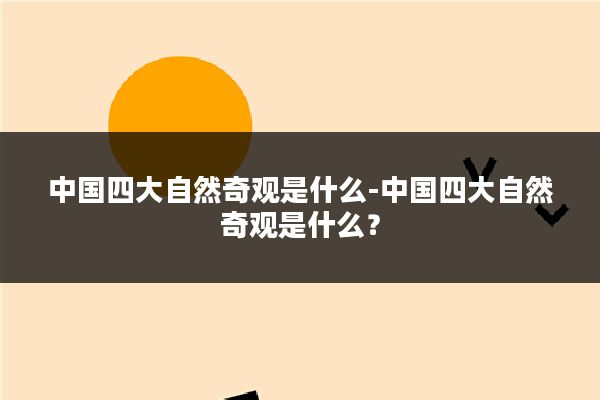 中国四大自然奇观是什么-中国四大自然奇观是什么?