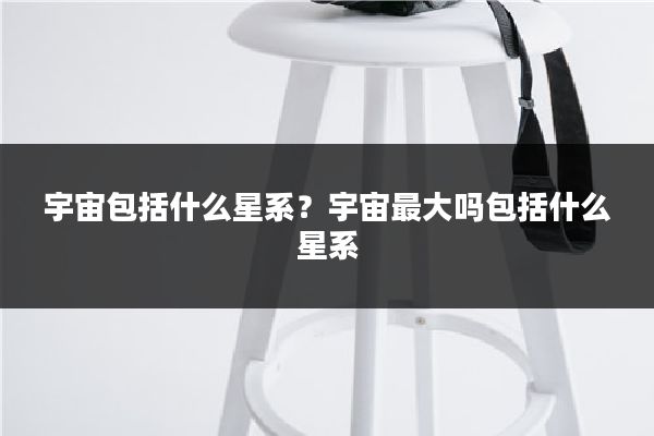 宇宙包括什么星系?宇宙最大吗包括什么星系