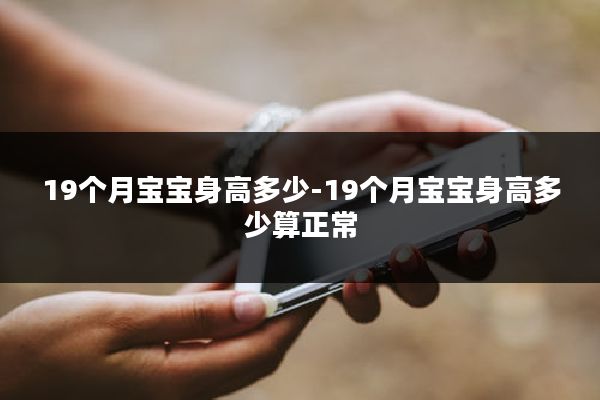 19个月宝宝身高多少-19个月宝宝身高多少算正常