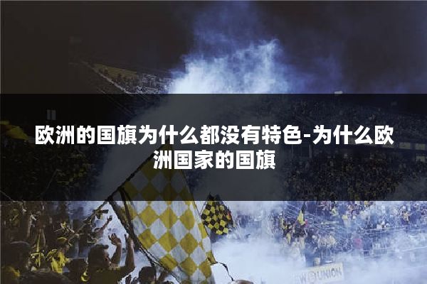 欧洲的国旗为什么都没有特色-为什么欧洲国家的国旗