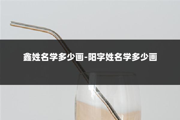 鑫姓名学多少画-阳字姓名学多少画