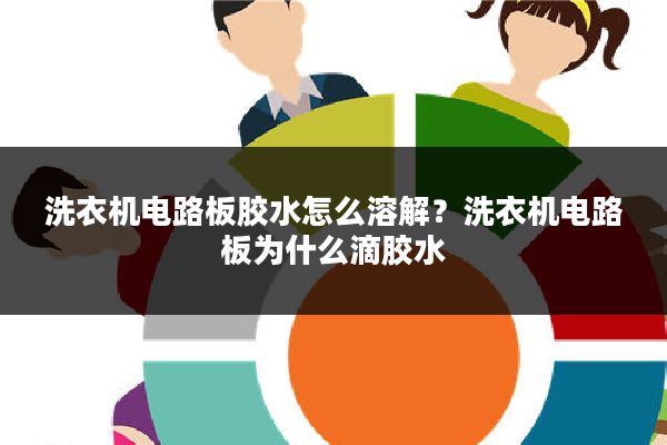 洗衣机电路板胶水怎么溶解?洗衣机电路板为什么滴胶水