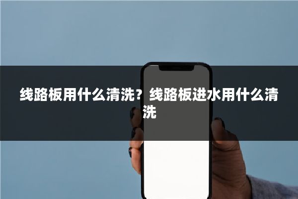 线路板用什么清洗？线路板进水用什么清洗