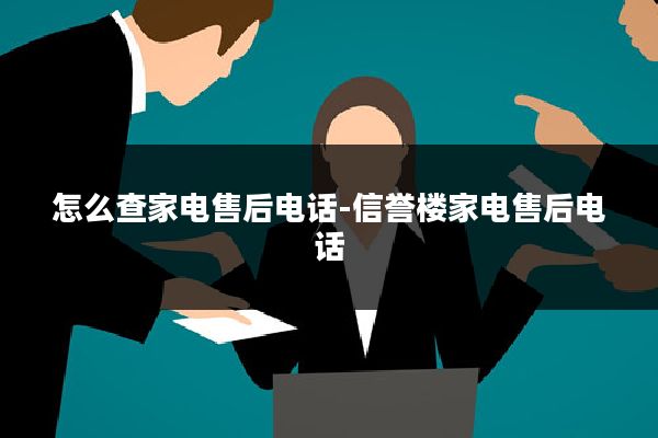 怎么查家电售后电话-信誉楼家电售后电话