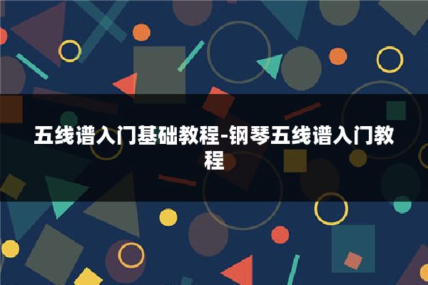 五线谱入门基础教程-钢琴五线谱入门教程