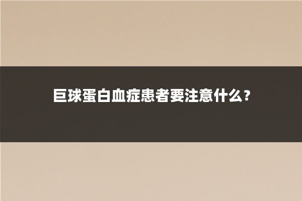 巨球蛋白血症患者要注意什么？